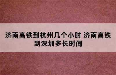 济南高铁到杭州几个小时 济南高铁到深圳多长时间